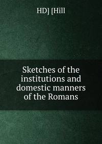 Sketches of the institutions and domestic manners of the Romans