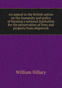 An appeal to the British nation on the humanity and policy of forming a national institution for the preservation of lives and property from shipwreck
