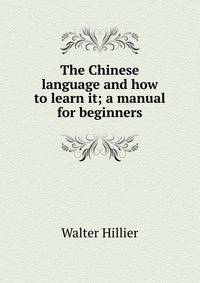 The Chinese language and how to learn it; a manual for beginners