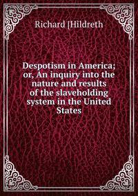 Despotism in America; or, An inquiry into the nature and results of the slaveholding system in the United States