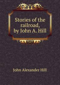 Stories of the railroad, by John A. Hill
