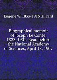 Biographical memoir of Joseph Le Conte, 1823-1901. Read before the National Academy of Sciences, April 18, 1907