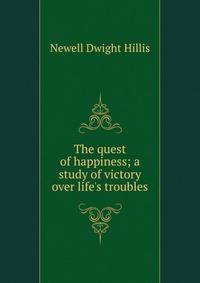 The quest of happiness; a study of victory over life's troubles