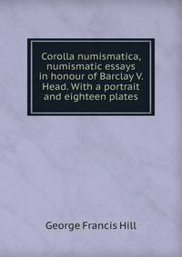 Corolla numismatica, numismatic essays in honour of Barclay V. Head. With a portrait and eighteen plates