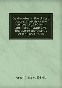 Deaf-mutes in the United States. Analysis of the census of 1910 with summary of state laws relative to the deaf as of January 1, 1918