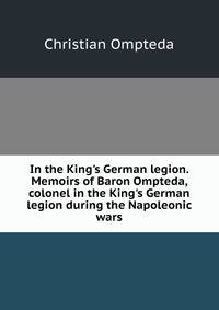 In the King's German legion. Memoirs of Baron Ompteda, colonel in the King's German legion during the Napoleonic wars