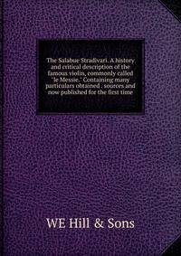 The Salabue Stradivari. A history and critical description of the famous violin, commonly called "le Messie." Containing many particulars obtained . sources and now published for the first time
