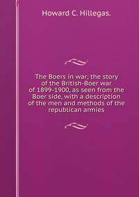 The Boers in war; the story of the British-Boer war of 1899-1900, as seen from the Boer side, with a description of the men and methods of the republican armies