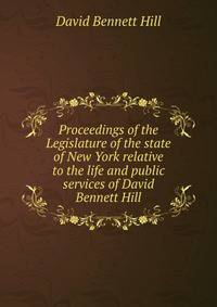 Proceedings of the Legislature of the state of New York relative to the life and public services of David Bennett Hill