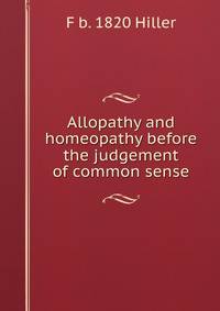Allopathy and homeopathy before the judgement of common sense.
