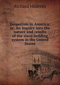 Despotism in America; or, An inquiry into the nature and results of the slave-holding system in the United States