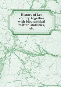 History of Lee county, together with biographical matter, statistics, etc.