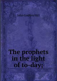 The prophets in the light of to-day;
