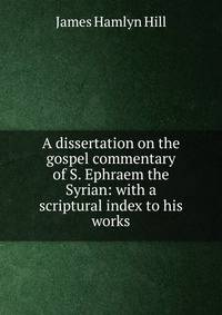 A dissertation on the gospel commentary of S. Ephraem the Syrian: with a scriptural index to his works