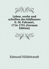 Leben, werke und schriften des bildhauers E.-M. Falconet, 1716-1791 (German Edition)
