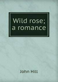 Wild rose; a romance