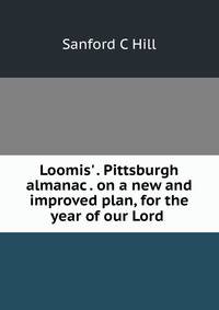 Loomis' . Pittsburgh almanac . on a new and improved plan, for the year of our Lord .