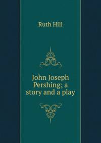 John Joseph Pershing; a story and a play