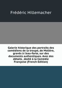 Galerie historique des portraits des com?diens de la troupe, de Moli?re, grav?s ? l'eau-forte, sur des documents authentiques. Avec des d?tails . dedi? ? la Com?die Fran?oise (French Edition)