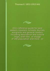 Hill's reference guide for land seekers, travelers, schools, tourists, emigrants and general readers, including description and outline maps, with new . or village of 200 population and more . wi