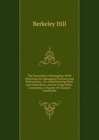 The Essentials of Bandaging: With Directions for Managing Fractures and Dislocations ; for Administering Ether and Chloroform, and for Using Other . Containing a Chapter On Surgical Landmarks
