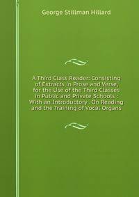 A Third Class Reader: Consisting of Extracts in Prose and Verse, for the Use of the Third Classes in Public and Private Schools : With an Introductory . On Reading and the Training of Vocal Organs