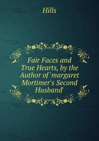 Fair Faces and True Hearts, by the Author of 'margaret Mortimer's Second Husband'.