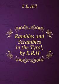 Rambles and Scrambles in the Tyrol, by E.R.H.