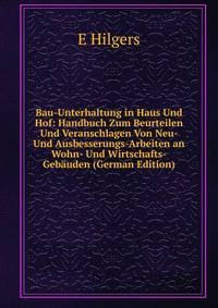 Bau-Unterhaltung in Haus Und Hof: Handbuch Zum Beurteilen Und Veranschlagen Von Neu- Und Ausbesserungs-Arbeiten an Wohn- Und Wirtschafts-Gebauden (German Edition)