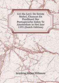 Uri-Ha-Levi: De Eerste Mohel, Chazzan En Predikant Der Portugeesche Joden Te Amsterdam in Het Jaar 1593 (Dutch Edition)