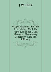 O Upu Muamua I Le Tala I Le Lalolagi Mo E Ua Faatoa A'oa'oina U Lea Mataupu: Elementary Geography (Samoan Edition)