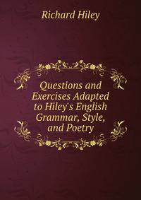 Questions and Exercises Adapted to Hiley's English Grammar, Style, and Poetry