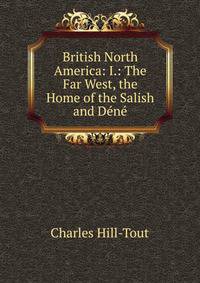 British North America: I.: The Far West, the Home of the Salish and Dene