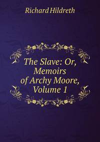 The Slave: Or, Memoirs of Archy Moore, Volume 1