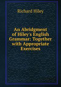 An Abridgment of Hiley's English Grammar: Together with Appropriate Exercises