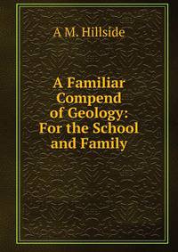 A Familiar Compend of Geology: For the School and Family