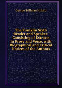 The Franklin Sixth Reader and Speaker: Consisting of Extracts in Prose and Verse, with Biographical and Critical Notices of the Authors