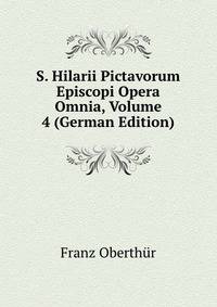 S. Hilarii Pictavorum Episcopi Opera Omnia, Volume 4 (German Edition)