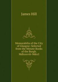 Memorabilia of the City of Glasgow: Selected from the Minute Books of the Burgh. Mdlxxxviii-Mdccl.