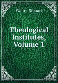 Theological Institutes, Volume 1