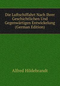 Die Luftschiffahrt Nach Ihrer Geschichtlichen Und Gegenwartigen Entwickelung (German Edition)