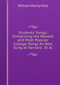 Students' Songs: Comprising the Newest and Most Popular College Songs As Now Sung at Harvard . Et Al.