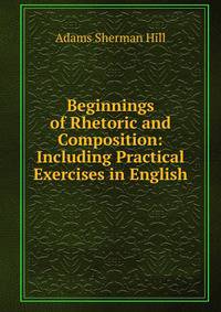 Beginnings of Rhetoric and Composition: Including Practical Exercises in English