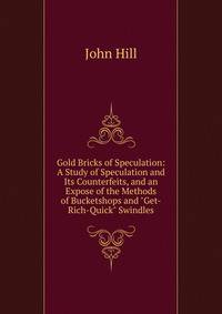 Gold Bricks of Speculation: A Study of Speculation and Its Counterfeits, and an Expose of the Methods of Bucketshops and "Get-Rich-Quick" Swindles