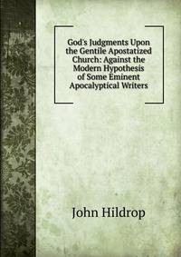 God's Judgments Upon the Gentile Apostatized Church: Against the Modern Hypothesis of Some Eminent Apocalyptical Writers