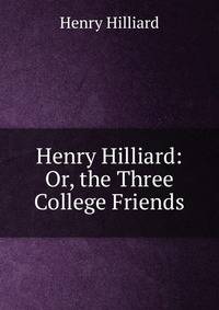 Henry Hilliard: Or, the Three College Friends