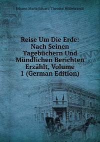 Reise Um Die Erde: Nach Seinen Tagebuchern Und Mundlichen Berichten Erzahlt, Volume 1 (German Edition)