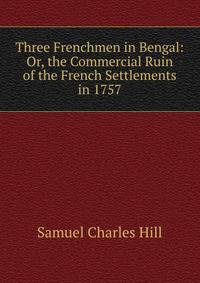 Three Frenchmen in Bengal: Or, the Commercial Ruin of the French Settlements in 1757