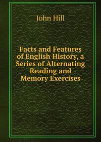 Facts and Features of English History, a Series of Alternating Reading and Memory Exercises