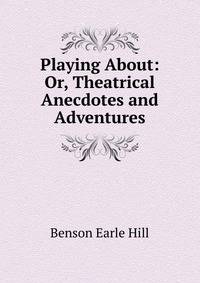 Playing About: Or, Theatrical Anecdotes and Adventures